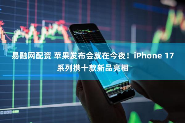 易融网配资 苹果发布会就在今夜！iPhone 17系列携十款新品亮相