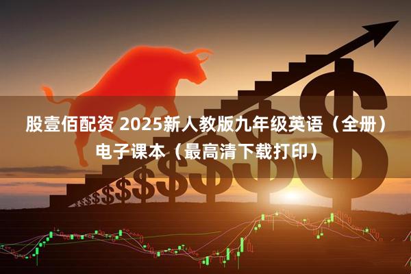 股壹佰配资 2025新人教版九年级英语（全册）电子课本（最高清下载打印）