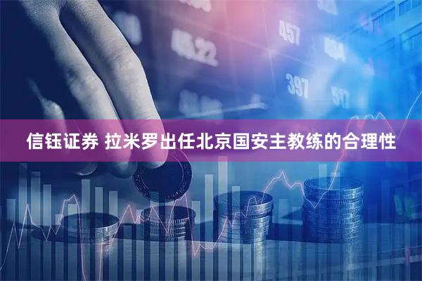 信钰证券 拉米罗出任北京国安主教练的合理性