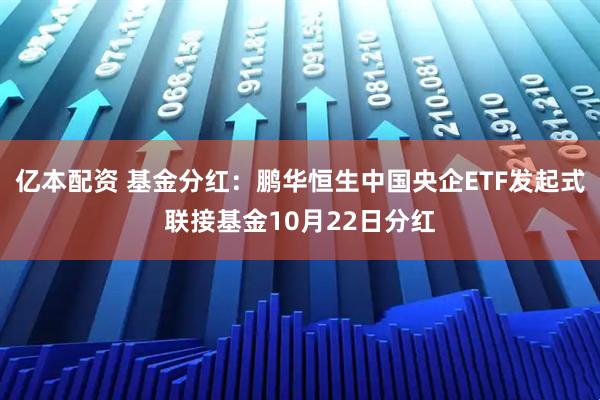 亿本配资 基金分红：鹏华恒生中国央企ETF发起式联接基金10月22日分红
