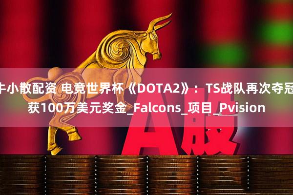 牛小散配资 电竞世界杯《DOTA2》：TS战队再次夺冠 获100万美元奖金_Falcons_项目_Pvision
