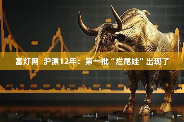 富灯网  沪漂12年：第一批“烂尾娃”出现了