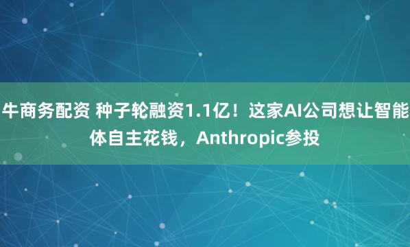牛商务配资 种子轮融资1.1亿！这家AI公司想让智能体自主花钱，Anthropic参投