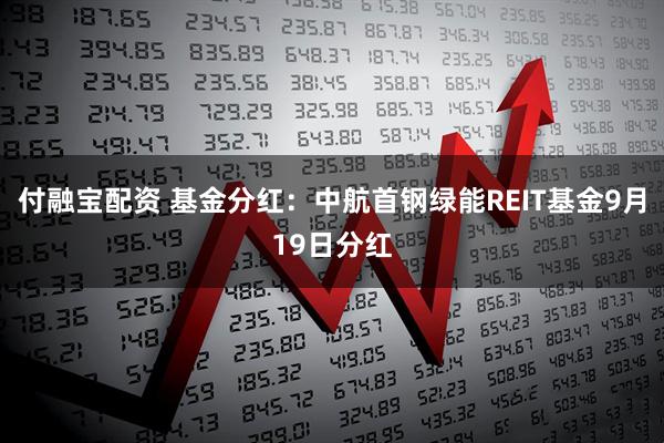 付融宝配资 基金分红：中航首钢绿能REIT基金9月19日分红